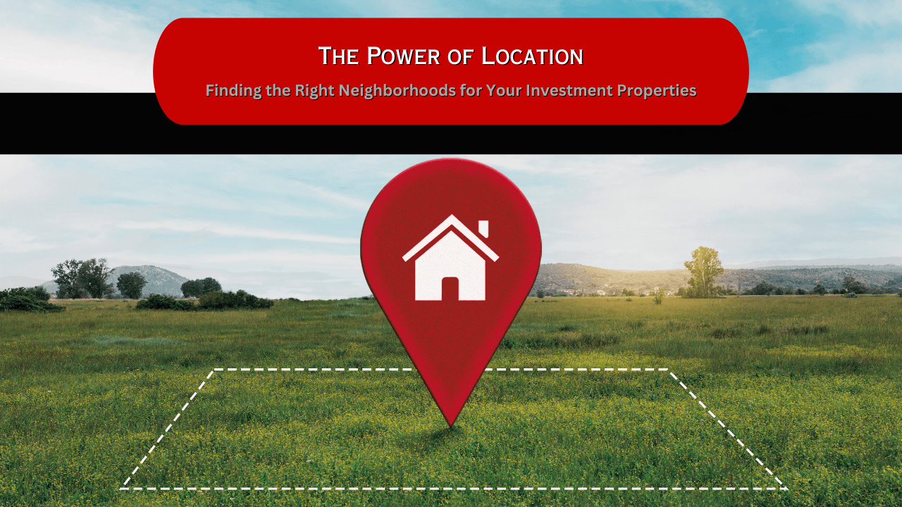 The Power of Location: Finding the Right Neighborhoods for Your Investment Properties
